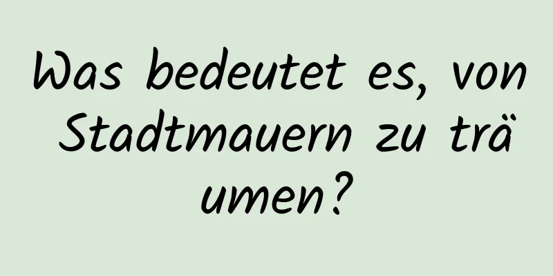Was bedeutet es, von Stadtmauern zu träumen?