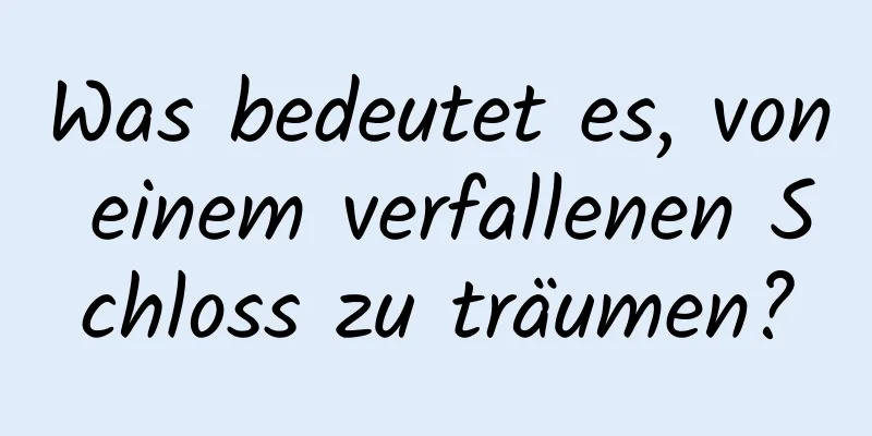 Was bedeutet es, von einem verfallenen Schloss zu träumen?