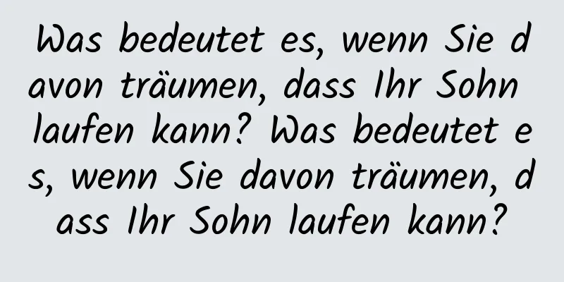 Was bedeutet es, wenn Sie davon träumen, dass Ihr Sohn laufen kann? Was bedeutet es, wenn Sie davon träumen, dass Ihr Sohn laufen kann?