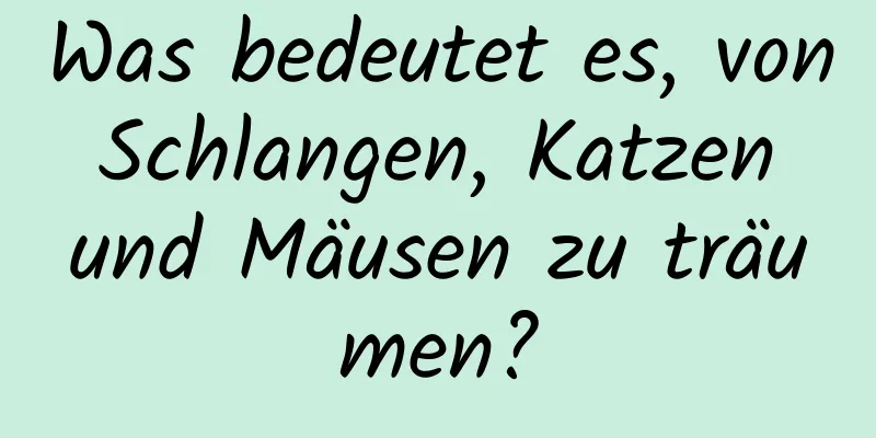 Was bedeutet es, von Schlangen, Katzen und Mäusen zu träumen?
