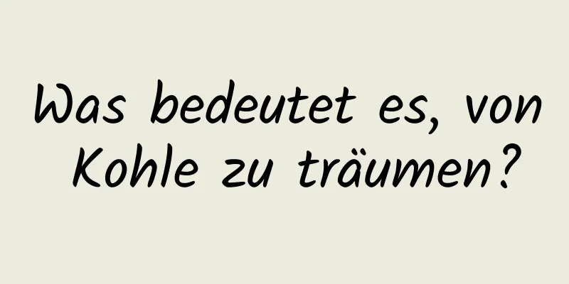 Was bedeutet es, von Kohle zu träumen?
