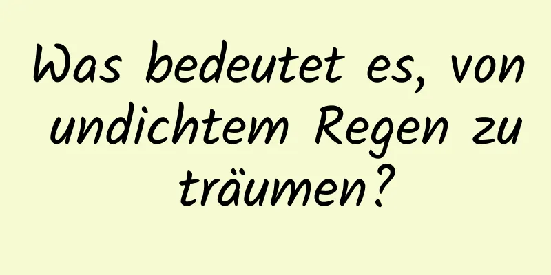 Was bedeutet es, von undichtem Regen zu träumen?