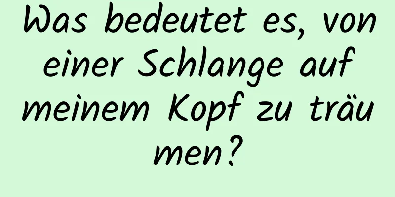 Was bedeutet es, von einer Schlange auf meinem Kopf zu träumen?