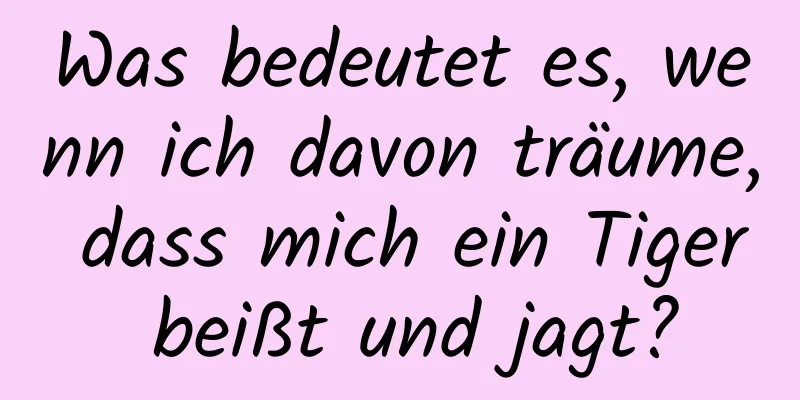 Was bedeutet es, wenn ich davon träume, dass mich ein Tiger beißt und jagt?