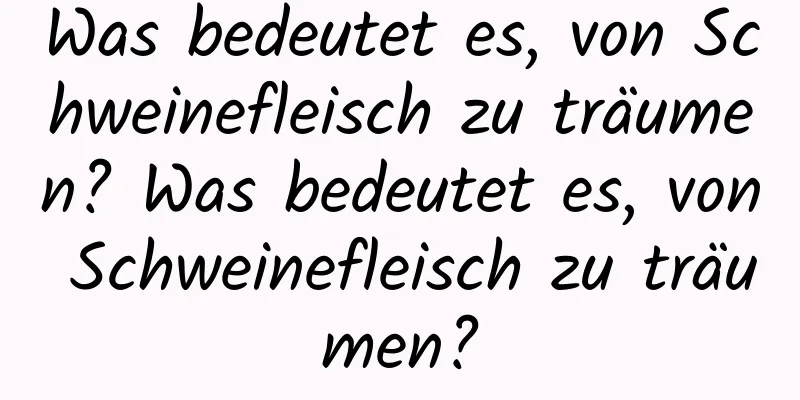 Was bedeutet es, von Schweinefleisch zu träumen? Was bedeutet es, von Schweinefleisch zu träumen?