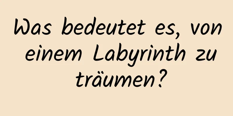 Was bedeutet es, von einem Labyrinth zu träumen?