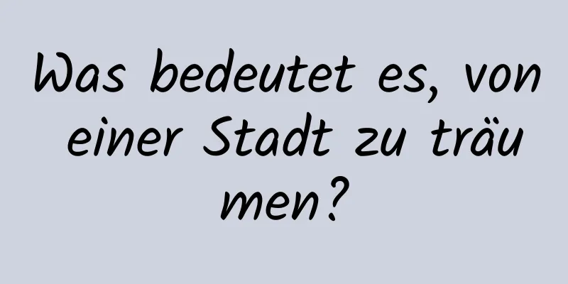 Was bedeutet es, von einer Stadt zu träumen?