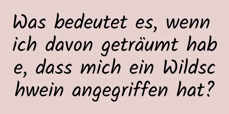 Was bedeutet es, wenn ich davon geträumt habe, dass mich ein Wildschwein angegriffen hat?
