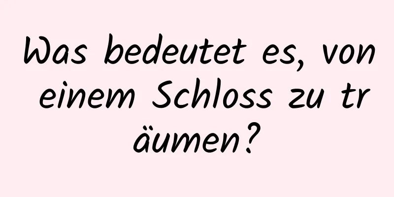 Was bedeutet es, von einem Schloss zu träumen?