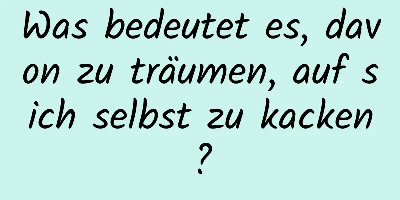 Was bedeutet es, davon zu träumen, auf sich selbst zu kacken?