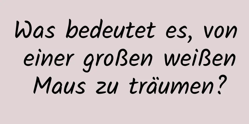 Was bedeutet es, von einer großen weißen Maus zu träumen?