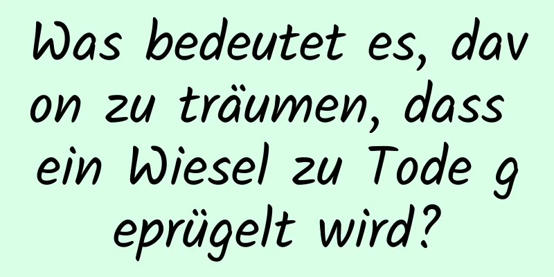 Was bedeutet es, davon zu träumen, dass ein Wiesel zu Tode geprügelt wird?