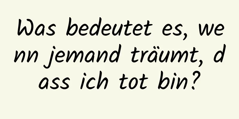 Was bedeutet es, wenn jemand träumt, dass ich tot bin?