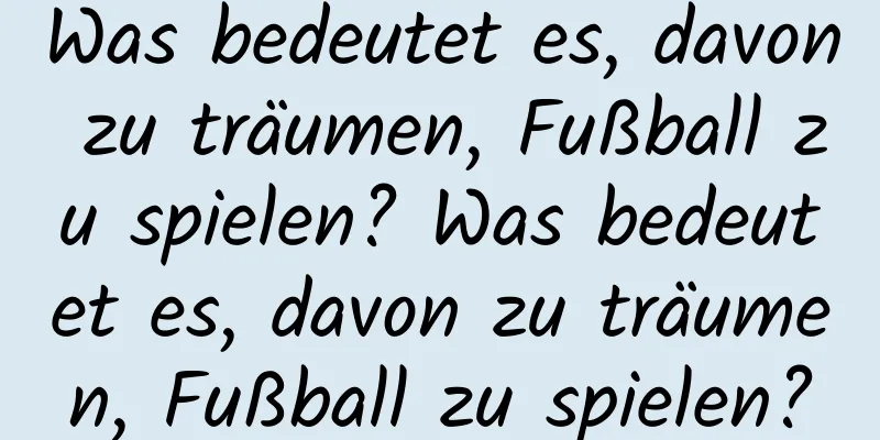 Was bedeutet es, davon zu träumen, Fußball zu spielen? Was bedeutet es, davon zu träumen, Fußball zu spielen?