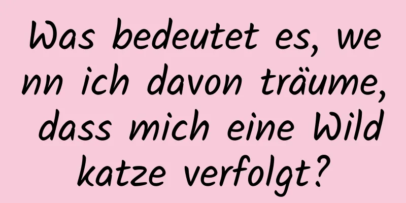 Was bedeutet es, wenn ich davon träume, dass mich eine Wildkatze verfolgt?