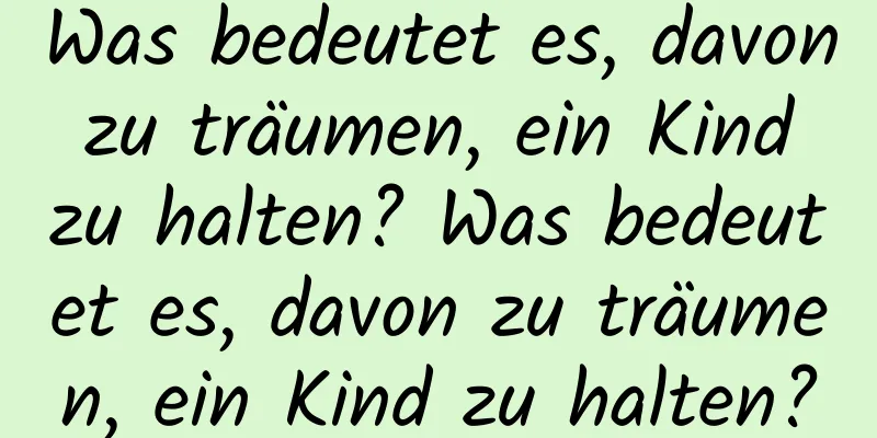 Was bedeutet es, davon zu träumen, ein Kind zu halten? Was bedeutet es, davon zu träumen, ein Kind zu halten?