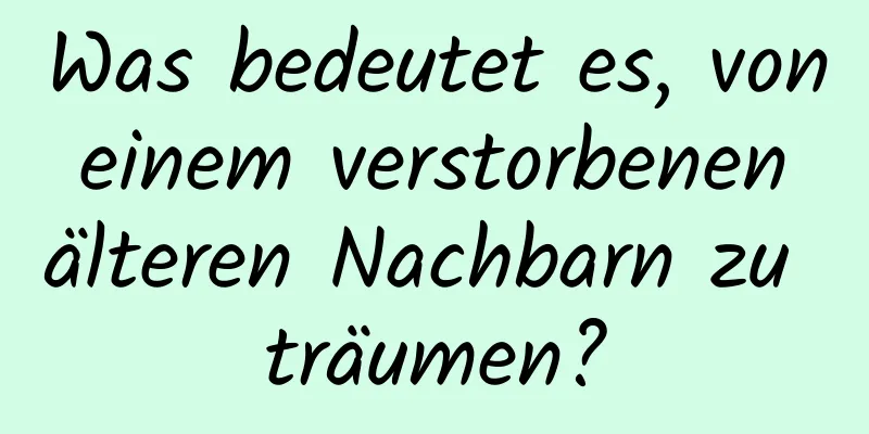 Was bedeutet es, von einem verstorbenen älteren Nachbarn zu träumen?