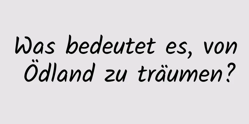 Was bedeutet es, von Ödland zu träumen?