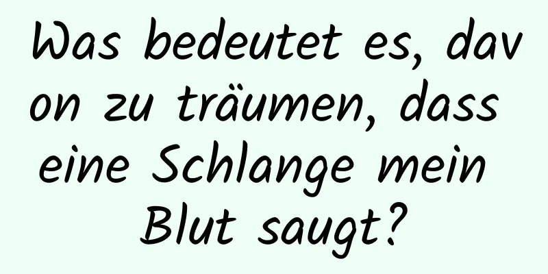 Was bedeutet es, davon zu träumen, dass eine Schlange mein Blut saugt?