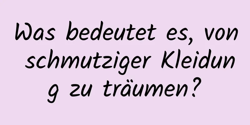 Was bedeutet es, von schmutziger Kleidung zu träumen?