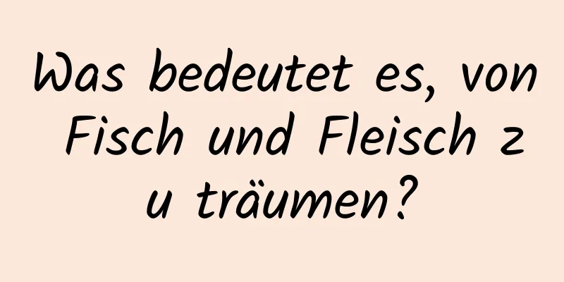 Was bedeutet es, von Fisch und Fleisch zu träumen?