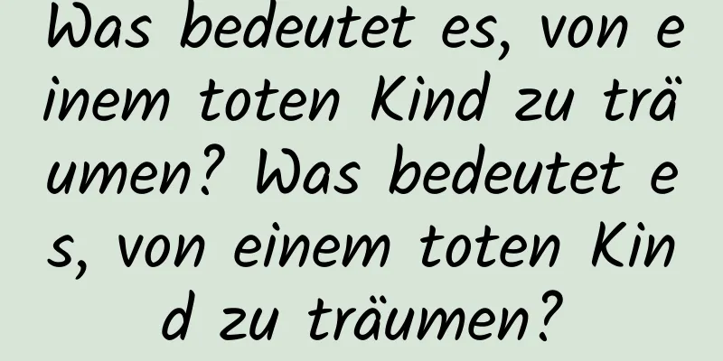 Was bedeutet es, von einem toten Kind zu träumen? Was bedeutet es, von einem toten Kind zu träumen?