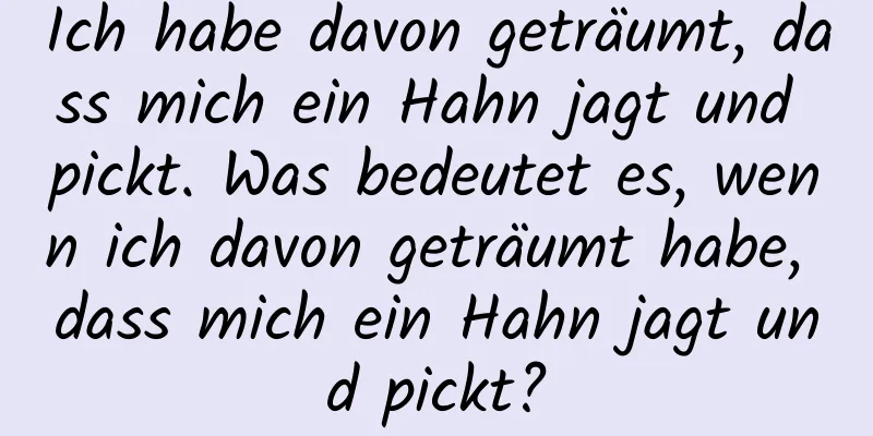 Ich habe davon geträumt, dass mich ein Hahn jagt und pickt. Was bedeutet es, wenn ich davon geträumt habe, dass mich ein Hahn jagt und pickt?