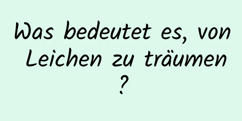 Was bedeutet es, von Leichen zu träumen?