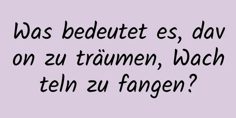 Was bedeutet es, davon zu träumen, Wachteln zu fangen?