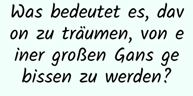 Was bedeutet es, davon zu träumen, von einer großen Gans gebissen zu werden?
