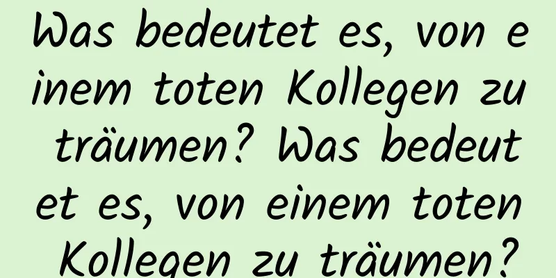Was bedeutet es, von einem toten Kollegen zu träumen? Was bedeutet es, von einem toten Kollegen zu träumen?
