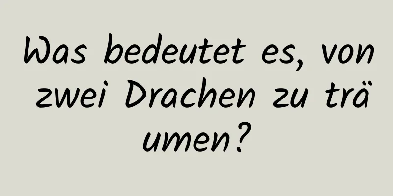 Was bedeutet es, von zwei Drachen zu träumen?
