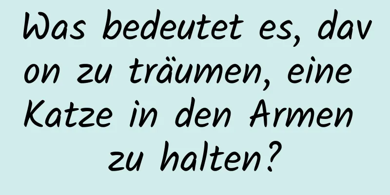 Was bedeutet es, davon zu träumen, eine Katze in den Armen zu halten?