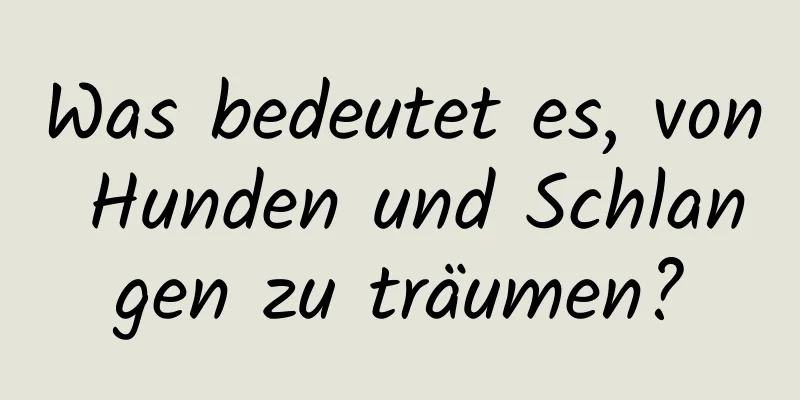 Was bedeutet es, von Hunden und Schlangen zu träumen?