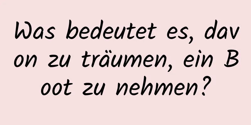 Was bedeutet es, davon zu träumen, ein Boot zu nehmen?