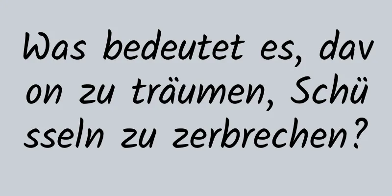 Was bedeutet es, davon zu träumen, Schüsseln zu zerbrechen?