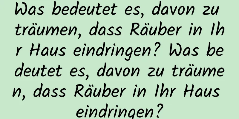 Was bedeutet es, davon zu träumen, dass Räuber in Ihr Haus eindringen? Was bedeutet es, davon zu träumen, dass Räuber in Ihr Haus eindringen?