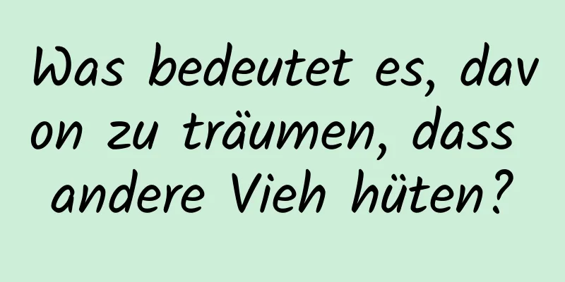 Was bedeutet es, davon zu träumen, dass andere Vieh hüten?