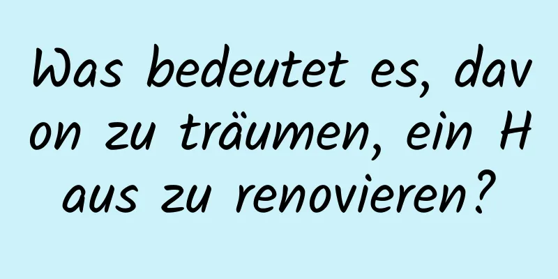 Was bedeutet es, davon zu träumen, ein Haus zu renovieren?