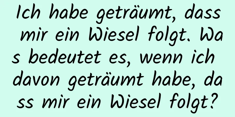 Ich habe geträumt, dass mir ein Wiesel folgt. Was bedeutet es, wenn ich davon geträumt habe, dass mir ein Wiesel folgt?