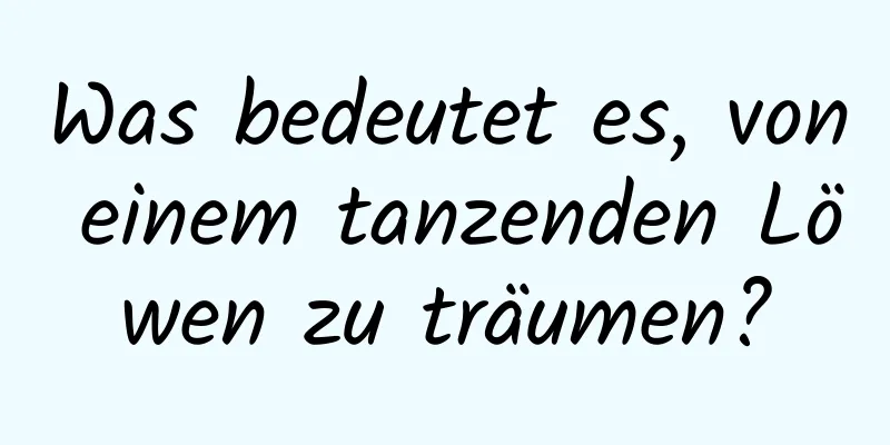 Was bedeutet es, von einem tanzenden Löwen zu träumen?