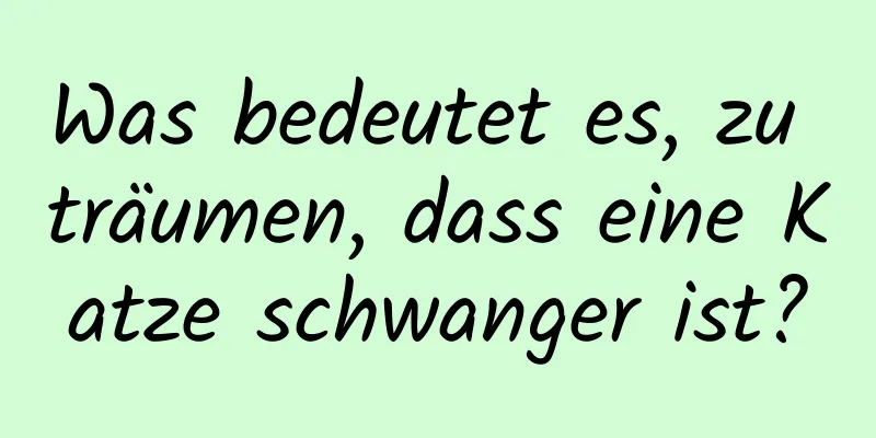 Was bedeutet es, zu träumen, dass eine Katze schwanger ist?