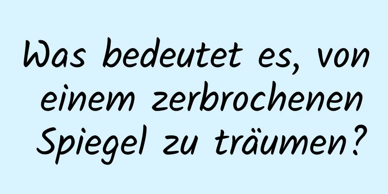 Was bedeutet es, von einem zerbrochenen Spiegel zu träumen?