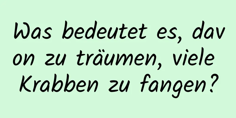 Was bedeutet es, davon zu träumen, viele Krabben zu fangen?