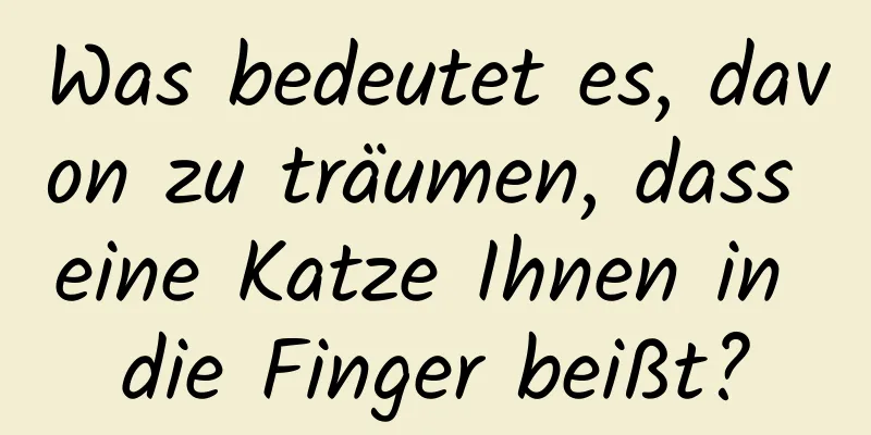 Was bedeutet es, davon zu träumen, dass eine Katze Ihnen in die Finger beißt?