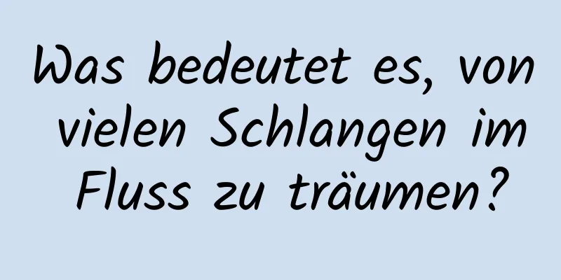 Was bedeutet es, von vielen Schlangen im Fluss zu träumen?