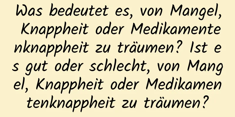 Was bedeutet es, von Mangel, Knappheit oder Medikamentenknappheit zu träumen? Ist es gut oder schlecht, von Mangel, Knappheit oder Medikamentenknappheit zu träumen?