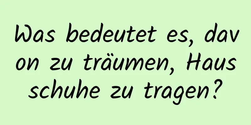 Was bedeutet es, davon zu träumen, Hausschuhe zu tragen?