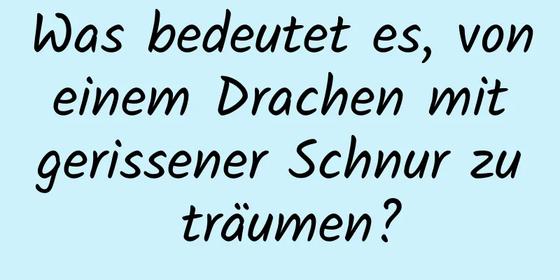 Was bedeutet es, von einem Drachen mit gerissener Schnur zu träumen?