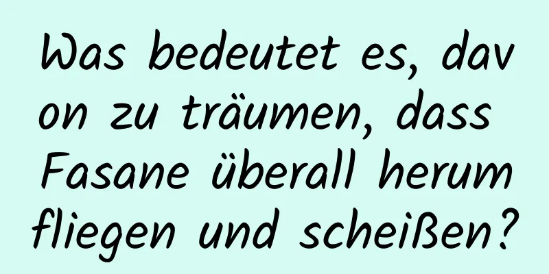 Was bedeutet es, davon zu träumen, dass Fasane überall herumfliegen und scheißen?